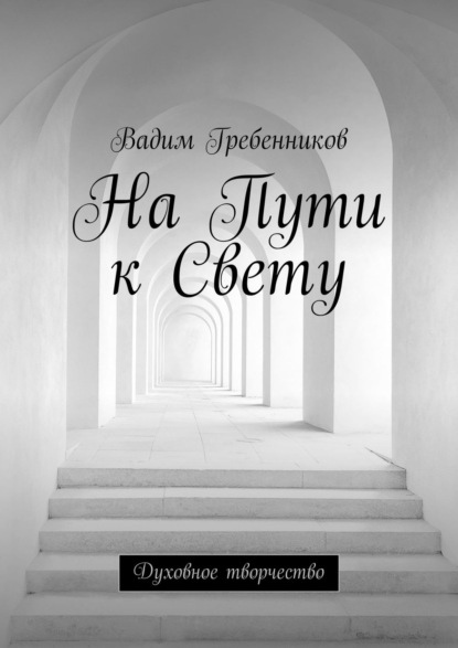 На Пути к Свету. Духовное творчество - Вадим Гребенников