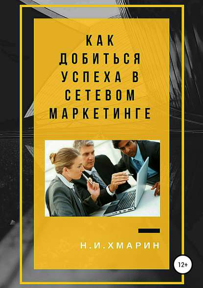 Как добиться успеха в сетевом маркетинге - Николай Ильич Хмарин