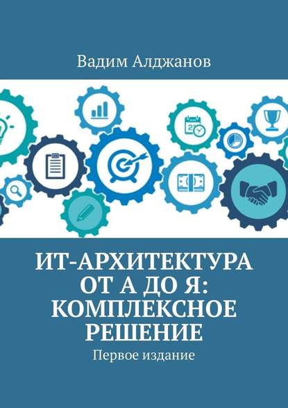 ИТ-архитектура от А до Я: Комплексное решение. Первое издание - Вадим Алджанов