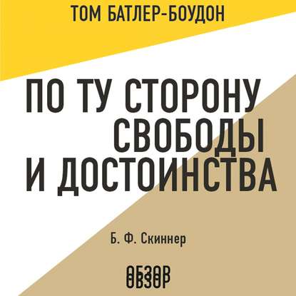 По ту сторону свободы и достоинства. Б. Ф. Скиннер (обзор) - Том Батлер-Боудон