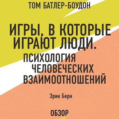 Игры, в которые играют люди. Психология человеческих взаимоотношений. Эрик Берн (обзор) - Том Батлер-Боудон