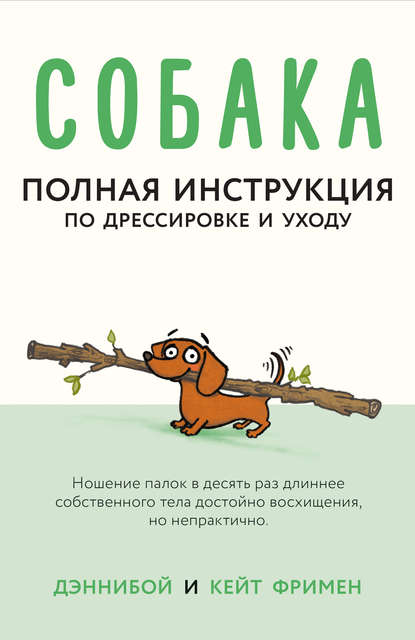 Собака. Полная инструкция по дрессировке и уходу - Кейт Фримен