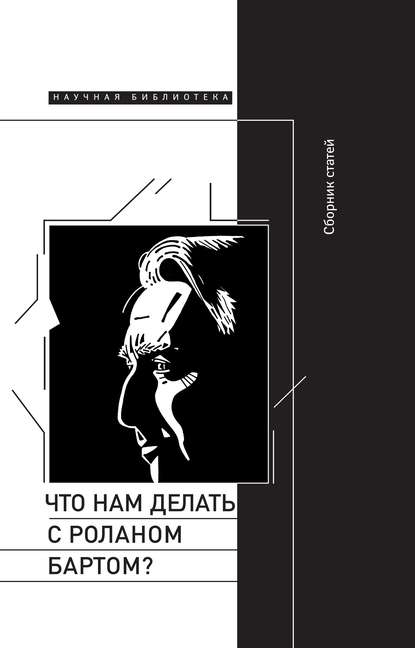 Что нам делать с Роланом Бартом? Материалы международной конференции, Санкт-Петербург, декабрь 2015 года - Сборник статей