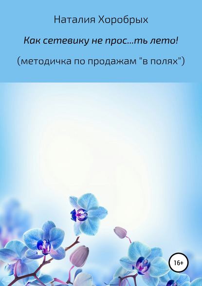 Как сетевику не прос…ть лето! (методичка по продажам «в полях») - Наталия Михайловна Хоробрых