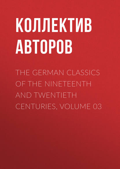 The German Classics of the Nineteenth and Twentieth Centuries, Volume 03 - Коллектив авторов