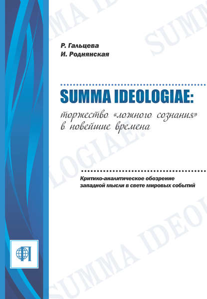 Summa ideologiae: Торжество «ложного сознания» в новейшие времена. Критико-аналитическое обозрение западной мысли в свете мировых событий - Рената Гальцева