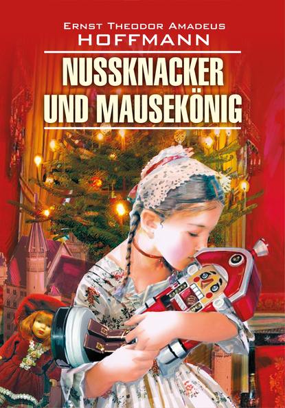 Nussknacker und Mausek?nig / Щелкунчик и мышиный король. Книга для чтения на немецком языке - Эрнст Гофман