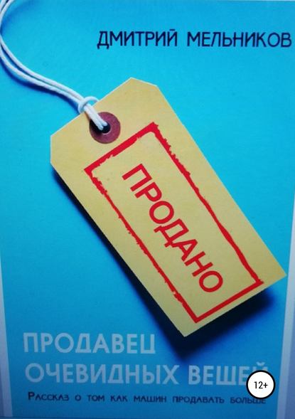 Продавец очевидных вещей. Рассказ о том, как машин продавать больше. - Дмитрий Владимирович Мельников