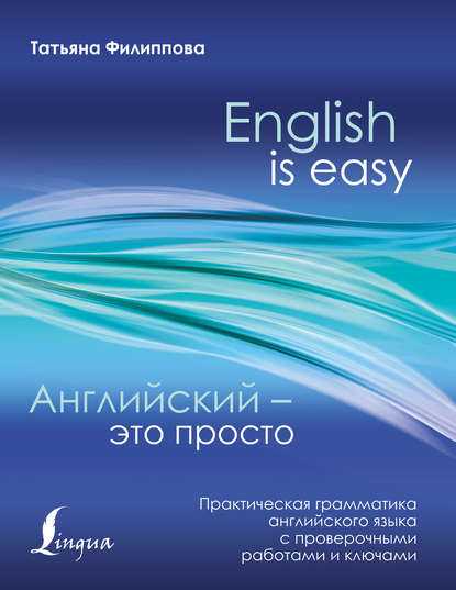 Английский – это просто. Практическая грамматика английского языка с проверочными работами и ключами - Т. В. Филиппова