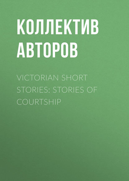 Victorian Short Stories: Stories of Courtship - Коллектив авторов
