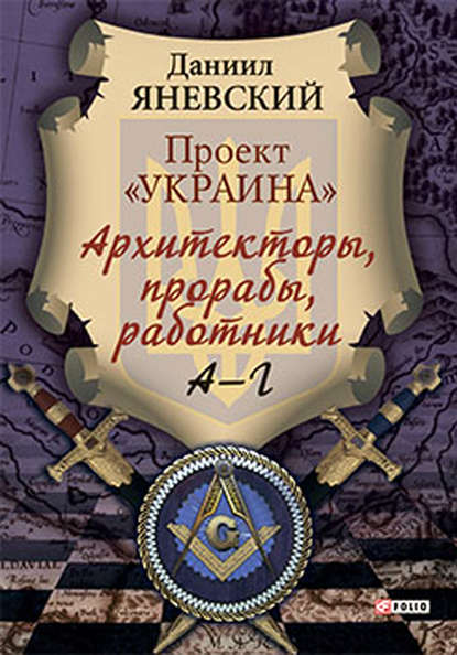 Проект «Украина». Архитекторы, прорабы, работники. А–Г - Даниил Яневский