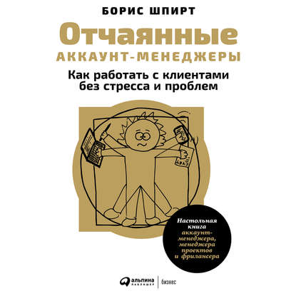 Отчаянные аккаунт-менеджеры: Как работать с клиентами без стресса и проблем. Настольная книга аккаунт-менеджера, менеджера проектов и фрилансера - Борис Шпирт