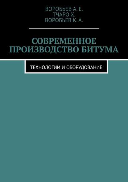 Современное производство битума. Технологии и оборудование - Воробьев А.Е.