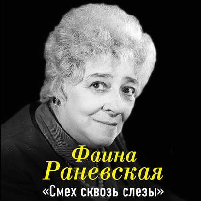 Фаина Раневская. Смех сквозь слезы - Фаина Раневская