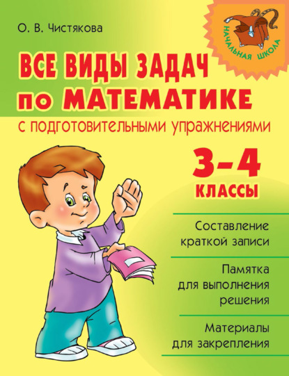 Все виды задач по математике с подготовительными упражнениями. 3–4 классы — О. В. Чистякова