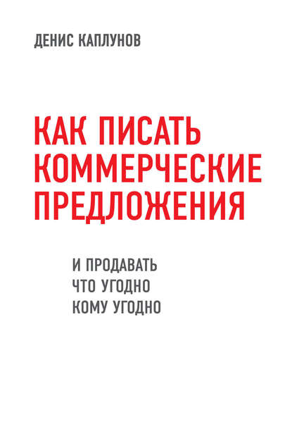 Как писать коммерческие предложения и продавать что угодно кому угодно - Денис Каплунов