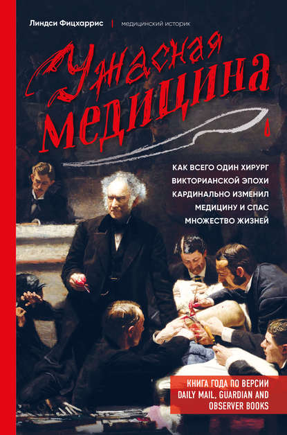 Ужасная медицина. Как всего один хирург Викторианской эпохи кардинально изменил медицину и спас множество жизней - Линдси Фицхаррис