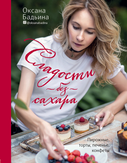 Сладости без сахара. Пирожные, торты, печенье, конфеты - Оксана Бадьина