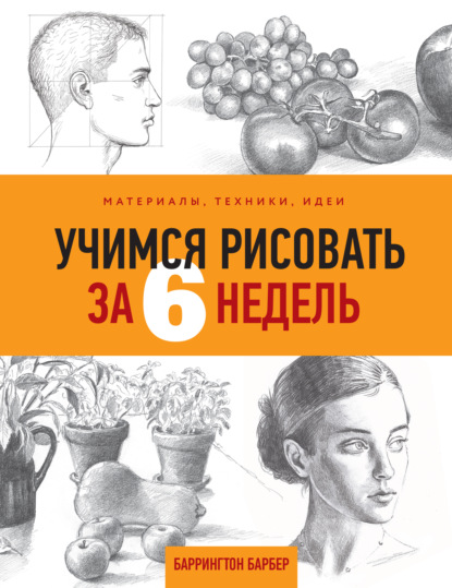 Учимся рисовать за 6 недель. Материалы, техники, идеи - Баррингтон Барбер