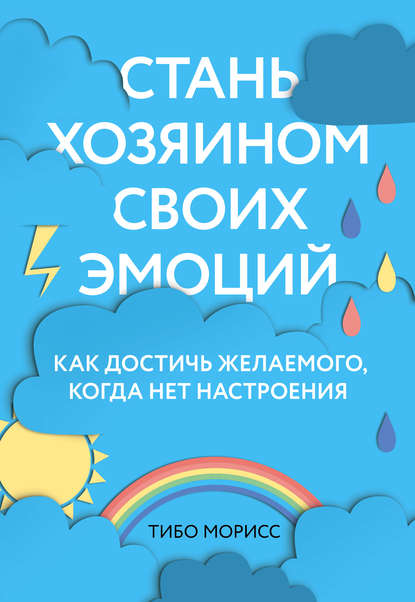 Стань хозяином своих эмоций. Как достичь желаемого, когда нет настроения - Тибо Морисс