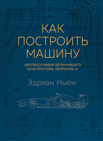 Как построить машину. Автобиография величайшего конструктора «Формулы-1» — Эдриан Ньюи