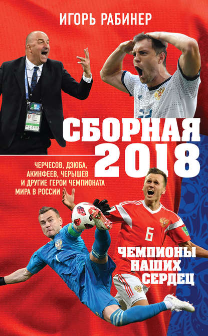 Сборная-2018: чемпионы наших сердец. Черчесов, Дзюба, Акинфеев, Черышев и другие герои ЧМ-2018 в России - Игорь Рабинер