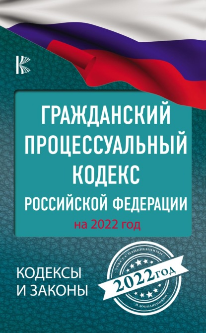 Гражданский процессуальный Кодекс Российской Федерации на 2022 год - Нормативные правовые акты