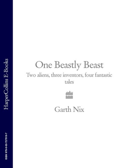 One Beastly Beast: Two aliens, three inventors, four fantastic tales — Гарт Никс