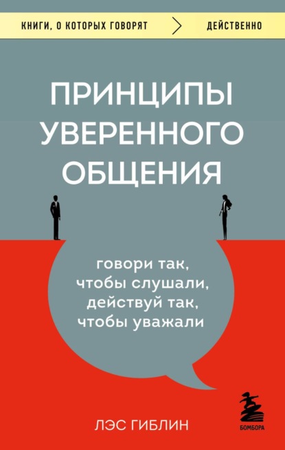 Принципы уверенного общения. Говори так, чтобы слушали, действуй так, чтобы уважали - Лэс Гиблин