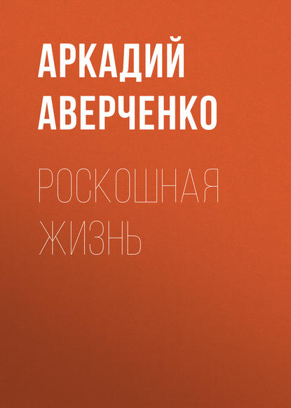 Роскошная жизнь - Аркадий Аверченко