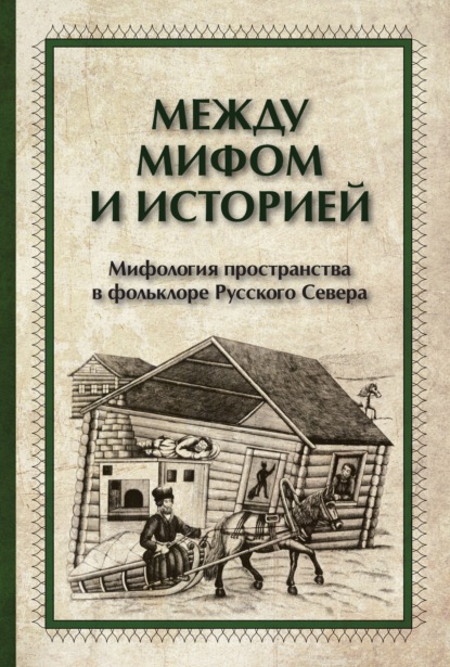 Между мифом и историей. Мифология пространства в фольклоре Русского Севера — Группа авторов