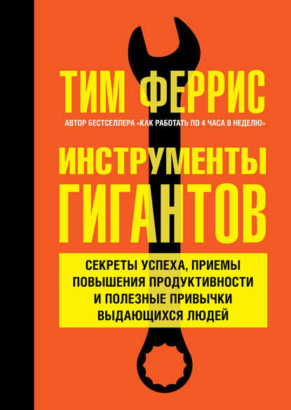 Инструменты гигантов. Секреты успеха, приемы повышения продуктивности и полезные привычки выдающихся людей - Тимоти Феррис