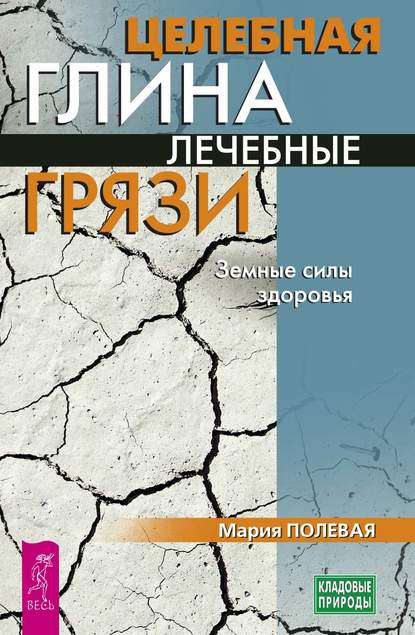 Целебная глина. Лечебные грязи. Земные силы здоровья — Мария Полевая