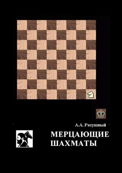 Мерцающие шахматы. Самое фантастическое открытие 20-го века в России - Алексей Алексеевич Ратушный