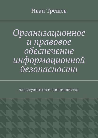 Организационное и правовое обеспечение информационной безопасности. Для студентов и специалистов - Иван Андреевич Трещев