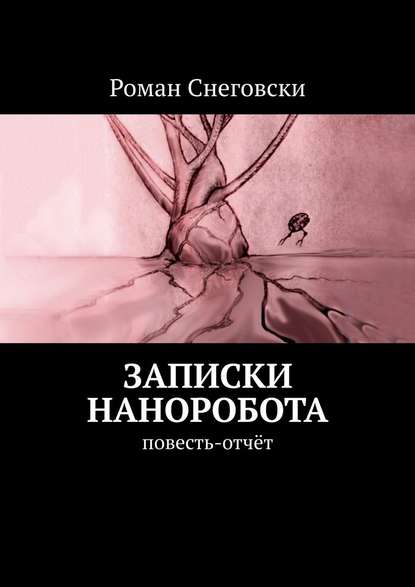 Записки наноробота. Повесть-отчёт - Роман Снеговски