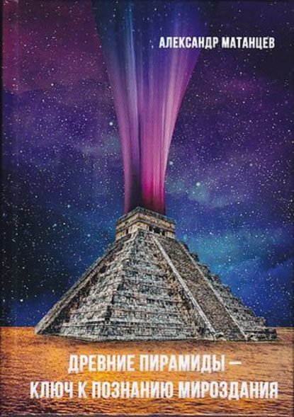 Древние пирамиды – ключ к познанию мироздания — Александр Матанцев