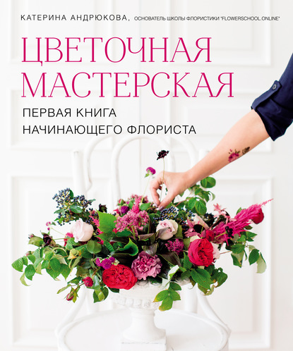 Цветочная мастерская. Первая книга начинающего флориста - Екатерина Андрюкова