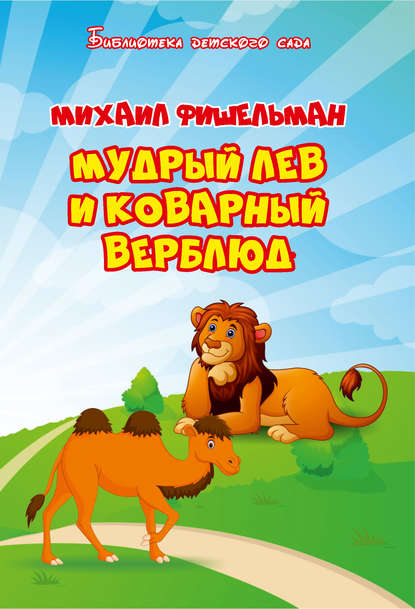Мудрый лев и коварный верблюд - Михаил Фишельман