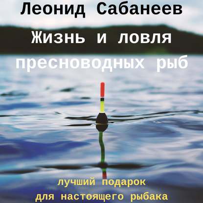 Жизнь и ловля пресноводных рыб - Леонид Сабанеев