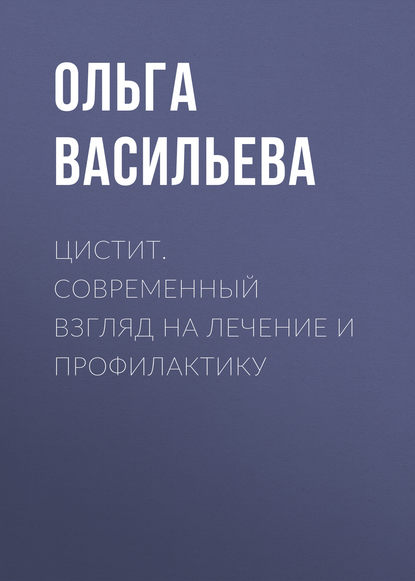 Цистит. Современный взгляд на лечение и профилактику - Ольга Васильева