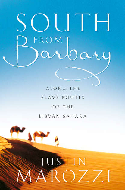 South from Barbary: Along the Slave Routes of the Libyan Sahara - Джастин Мароцци