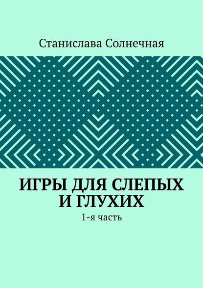 Игры для слепых и глухих. 1-я часть - Станислава Солнечная