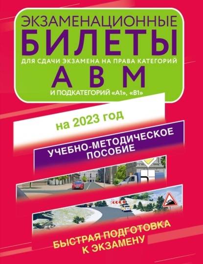 Экзаменационные билеты для для сдачи экзамена на права категорий «А», «В», «М»; подкатегорий «А1» и «В1» на 2023 год - Группа авторов