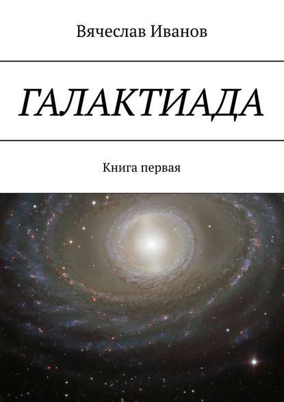 Галактиада. Книга первая - Вячеслав Иванов