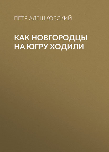 Как новгородцы на Югру ходили — Петр Алешковский