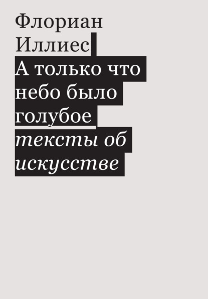 А только что небо было голубое. Тексты об искусстве — Флориан Иллиес