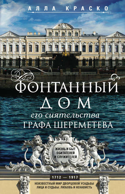 Фонтанный дом его сиятельства графа Шереметева. Жизнь и быт обитателей и служителей - Алла Краско