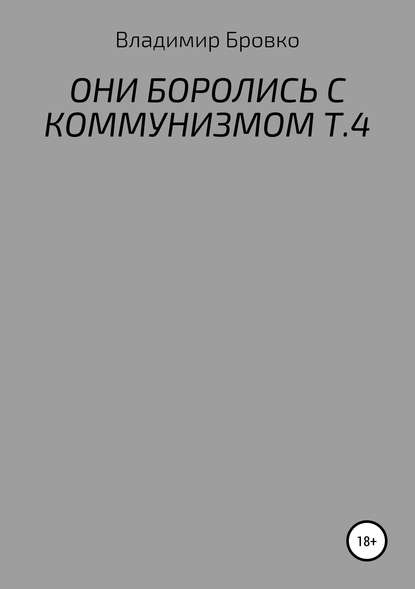 ОНИ БОРОЛИСЬ С КОММУНИЗМОМ Т.4 - Владимир Петрович Бровко