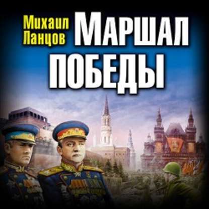 Маршал Победы. Освободительный поход «попаданца» - Михаил Ланцов